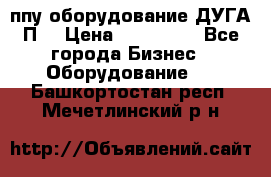 ппу оборудование ДУГА П2 › Цена ­ 115 000 - Все города Бизнес » Оборудование   . Башкортостан респ.,Мечетлинский р-н